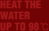 HEAT THE WATER UP TO 98℃